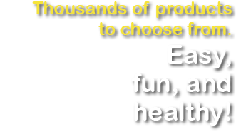 Thousands of products to choose from. Easy, fun, and healthy!
